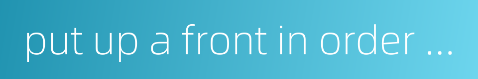 put up a front in order to fool others的同义词