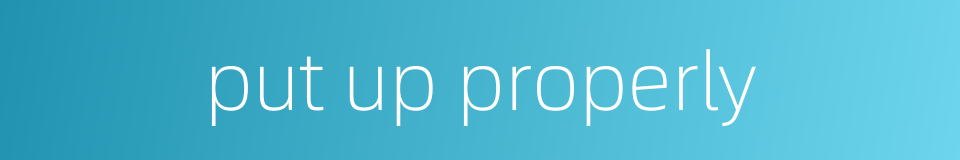 put up properly的同义词