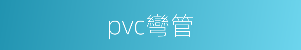 pvc彎管的同義詞