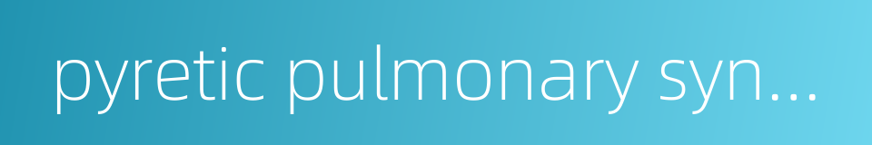 pyretic pulmonary syndrome的同义词