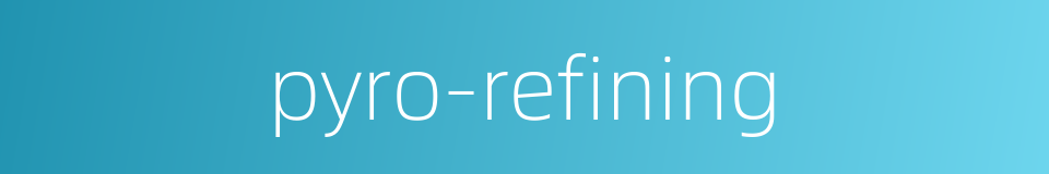 pyro-refining的同义词