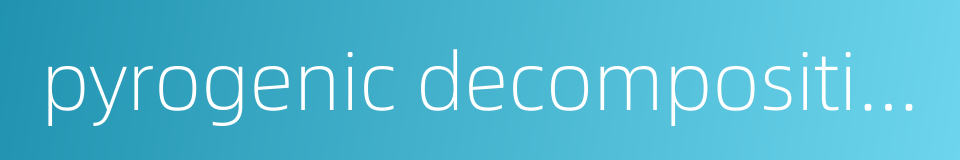 pyrogenic decomposition的同义词