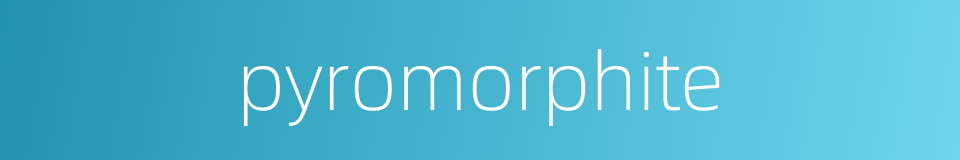pyromorphite的同义词