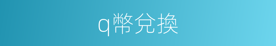 q幣兌換的同義詞