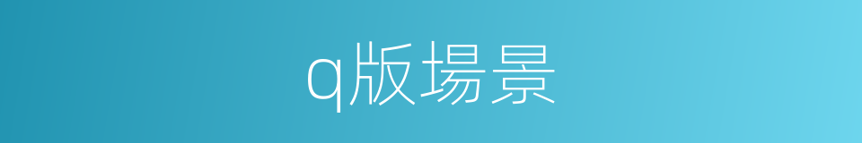 q版場景的同義詞