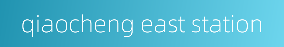 qiaocheng east station的同义词
