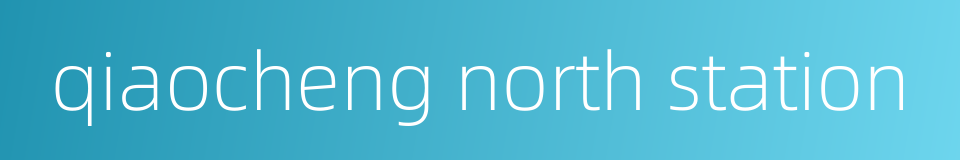 qiaocheng north station的同义词