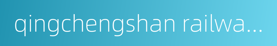 qingchengshan railway station的同义词