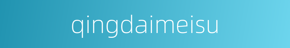 qingdaimeisu的同义词