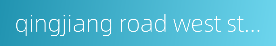 qingjiang road west station的同义词