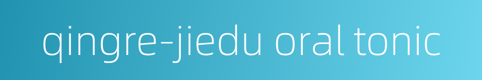 qingre-jiedu oral tonic的同义词
