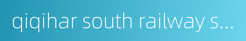 qiqihar south railway station的同义词