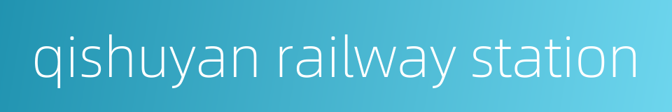 qishuyan railway station的同义词