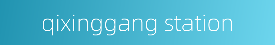 qixinggang station的同义词