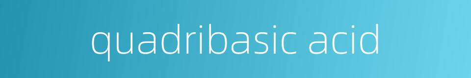 quadribasic acid的同义词