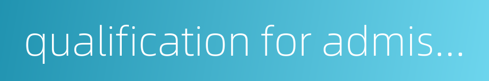 qualification for admission的同义词