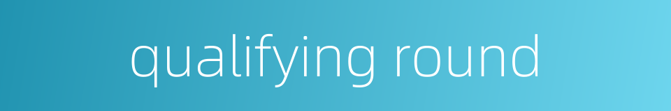 qualifying round的同义词