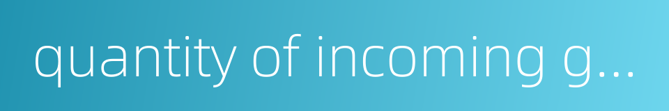 quantity of incoming goods的同义词