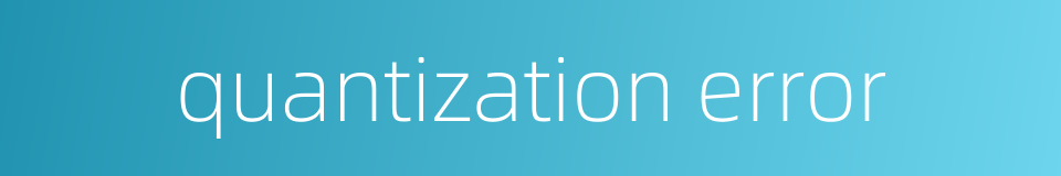 quantization error的同义词