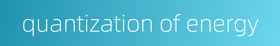 quantization of energy的同义词