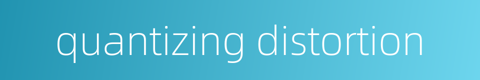 quantizing distortion的同义词
