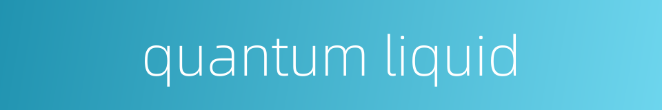 quantum liquid的同义词