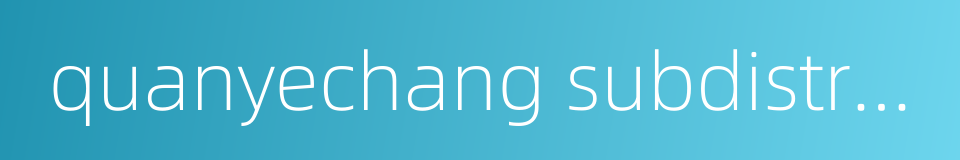 quanyechang subdistrict的同义词