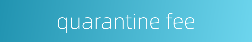quarantine fee的同义词