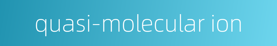 quasi-molecular ion的同义词