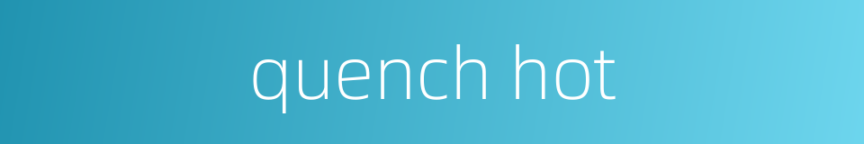 quench hot的同义词