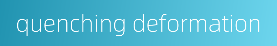 quenching deformation的同义词