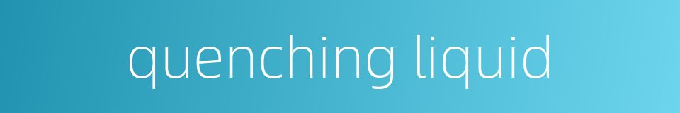 quenching liquid的同义词