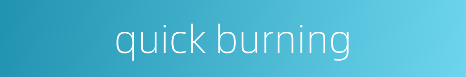 quick burning的同义词