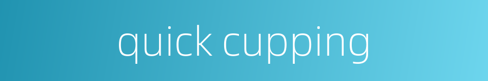 quick cupping的同义词