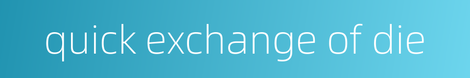 quick exchange of die的同义词