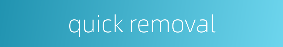 quick removal的同义词