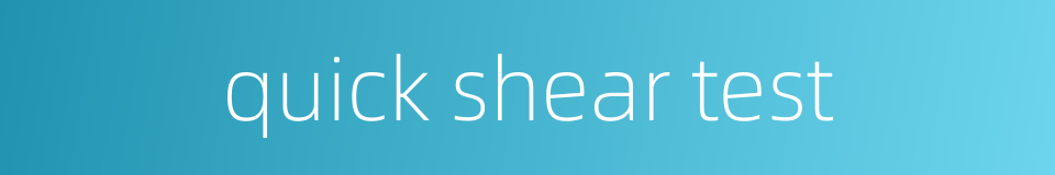 quick shear test的同义词