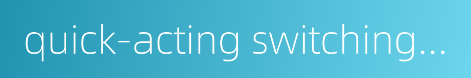 quick-acting switching-off的同义词