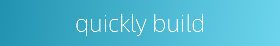 quickly build的同义词