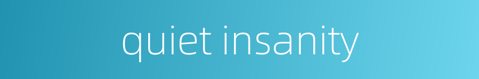 quiet insanity的同义词