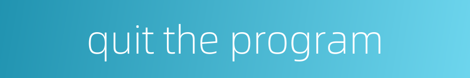 quit the program的同义词
