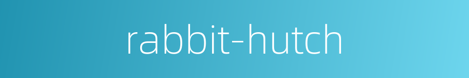rabbit-hutch的同义词