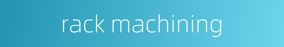 rack machining的同义词