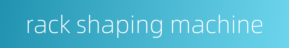 rack shaping machine的同义词