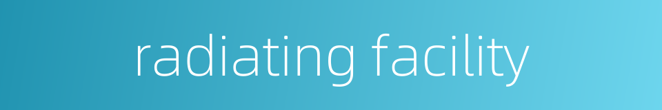 radiating facility的同义词