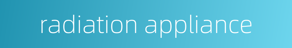 radiation appliance的同义词