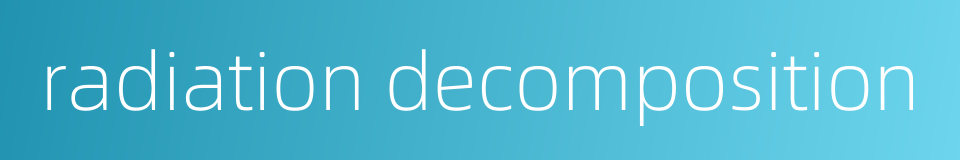 radiation decomposition的同义词