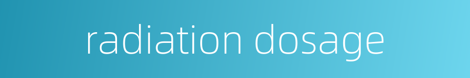 radiation dosage的同义词