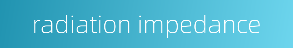 radiation impedance的同义词