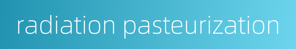 radiation pasteurization的同义词